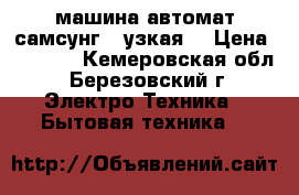 машина-автомат самсунг,  узкая. › Цена ­ 6 000 - Кемеровская обл., Березовский г. Электро-Техника » Бытовая техника   